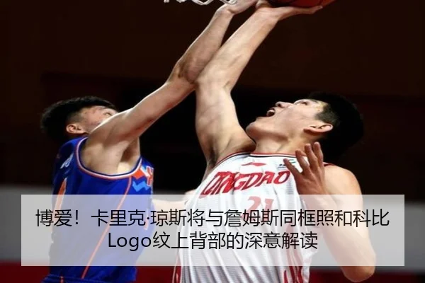 博爱!卡里克·琼斯将与詹姆斯同框照和科比Logo纹上背部的深意解读
